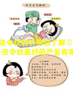 去法令纹的价格你了解 ☘ 吗(去法令纹最好的产品有哪些)